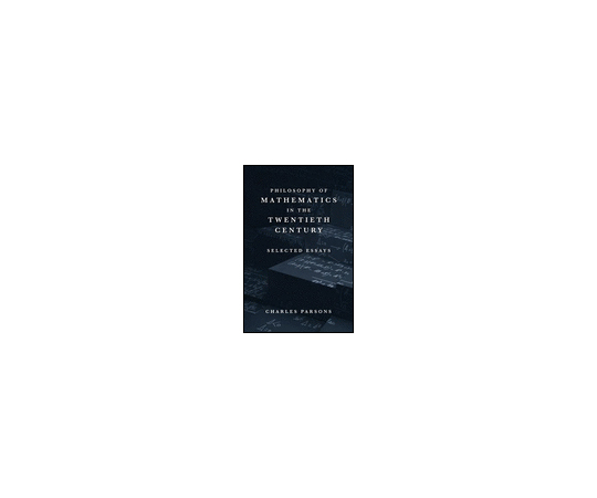 Philosophy of Mathematics in the Twentieth Century - Selected Essays 978-0-674-72806-6